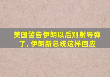 美国警告伊朗以后别射导弹了, 伊朗新总统这样回应